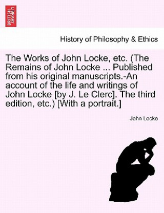 Book Works of John Locke, etc. (The Remains of John Locke ... Published from his original manuscripts.-An account of the life and writings of John Locke [b John Locke