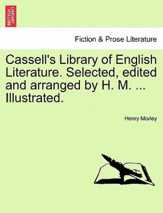 Könyv Cassell's Library of English Literature. Selected, Edited and Arranged by H. M. ... Illustrated. Henry Morley