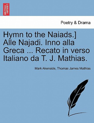 Könyv Hymn to the Naiads.] Alle Najadi. Inno Alla Greca ... Recato in Verso Italiano Da T. J. Mathias. Thomas James Mathias