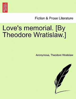 Könyv Love's Memorial. [By Theodore Wratislaw.] Theodore Wratislaw