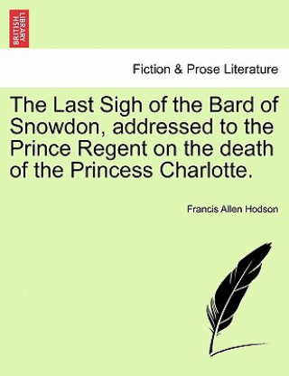 Książka Last Sigh of the Bard of Snowdon, Addressed to the Prince Regent on the Death of the Princess Charlotte. Francis Allen Hodson