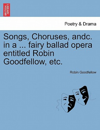 Carte Songs, Choruses, Andc. in a ... Fairy Ballad Opera Entitled Robin Goodfellow, Etc. Goodfellow