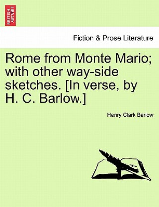 Carte Rome from Monte Mario; With Other Way-Side Sketches. [in Verse, by H. C. Barlow.] Henry Clark Barlow