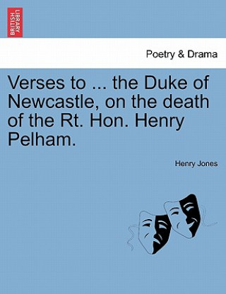 Kniha Verses to ... the Duke of Newcastle, on the Death of the Rt. Hon. Henry Pelham. Henry Jones