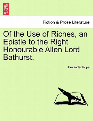 Könyv Of the Use of Riches, an Epistle to the Right Honourable Allen Lord Bathurst. Alexander Pope