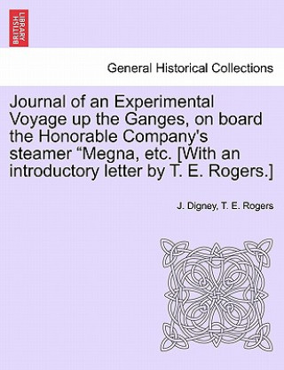 Carte Journal of an Experimental Voyage Up the Ganges, on Board the Honorable Company's Steamer Megna, Etc. [With an Introductory Letter by T. E. Rogers.] T E Rogers