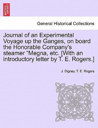 Buch Journal of an Experimental Voyage Up the Ganges, on Board the Honorable Company's Steamer Megna, Etc. [With an Introductory Letter by T. E. Rogers.] T E Rogers