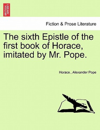 Kniha Sixth Epistle of the First Book of Horace, Imitated by Mr. Pope. Alexander Pope