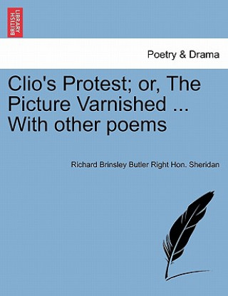 Kniha Clio's Protest; Or, the Picture Varnished ... with Other Poems Richard Brinsley Butler Right Sheridan
