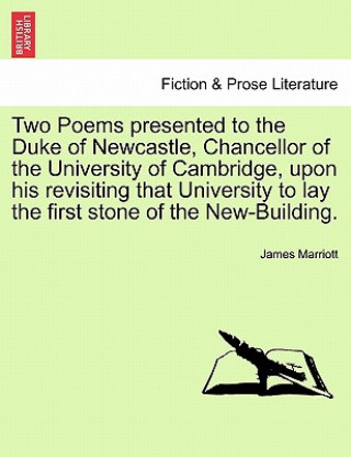 Książka Two Poems Presented to the Duke of Newcastle, Chancellor of the University of Cambridge, Upon His Revisiting That University to Lay the First Stone of James Marriott