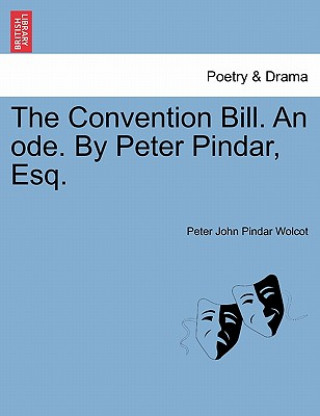 Kniha Convention Bill. an Ode. by Peter Pindar, Esq. Peter John Pindar Wolcot