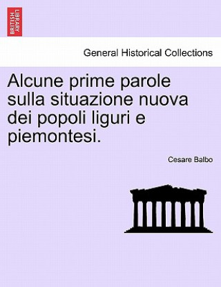 Kniha Alcune Prime Parole Sulla Situazione Nuova Dei Popoli Liguri E Piemontesi. Cesare Balbo