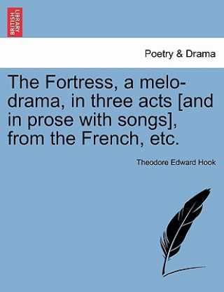 Livre Fortress, a Melo-Drama, in Three Acts [And in Prose with Songs], from the French, Etc. Theodore Edward Hook