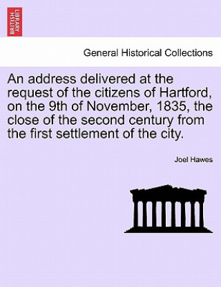 Carte Address Delivered at the Request of the Citizens of Hartford, on the 9th of November, 1835, the Close of the Second Century from the First Settlement Joel Hawes