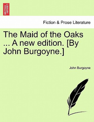 Knjiga Maid of the Oaks ... a New Edition. [By John Burgoyne.] John Burgoyne