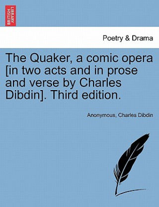 Könyv Quaker, a Comic Opera [in Two Acts and in Prose and Verse by Charles Dibdin]. Third Edition. Charles Dibdin