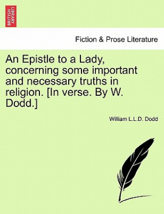 Carte Epistle to a Lady, Concerning Some Important and Necessary Truths in Religion. [in Verse. by W. Dodd.] William L L D Dodd