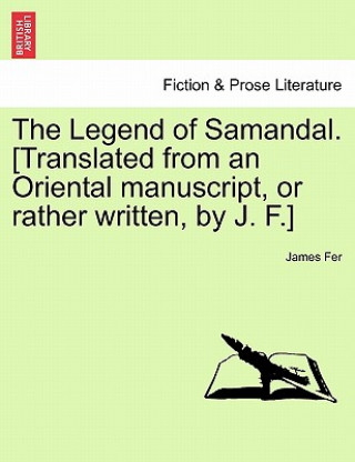 Carte Legend of Samandal. [Translated from an Oriental Manuscript, or Rather Written, by J. F.] James Fer