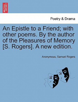 Knjiga Epistle to a Friend; With Other Poems. by the Author of the Pleasures of Memory [s. Rogers]. a New Edition. Samuel Rogers
