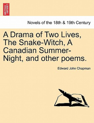 Könyv Drama of Two Lives, the Snake-Witch, a Canadian Summer-Night, and Other Poems. Edward John Chapman