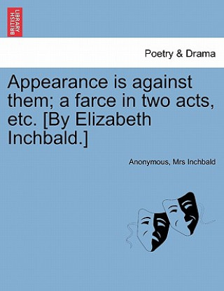 Carte Appearance Is Against Them; A Farce in Two Acts, Etc. [by Elizabeth Inchbald.] Elizabeth Inchbald