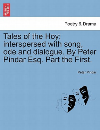 Książka Tales of the Hoy; Interspersed with Song, Ode and Dialogue. by Peter Pindar Esq. Part the First. Peter Pindar