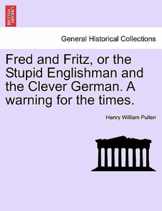 Kniha Fred and Fritz, or the Stupid Englishman and the Clever German. a Warning for the Times. Henry William Pullen