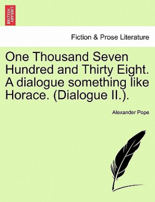 Książka One Thousand Seven Hundred and Thirty Eight. a Dialogue Something Like Horace. (Dialogue II.). Alexander Pope