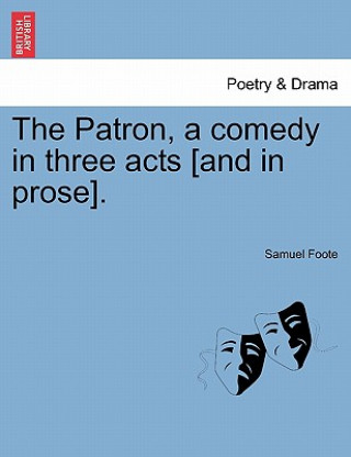 Knjiga Patron, a Comedy in Three Acts [And in Prose]. Samuel Foote