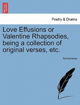 Книга Love Effusions or Valentine Rhapsodies, Being a Collection of Original Verses, Etc. Anonymous