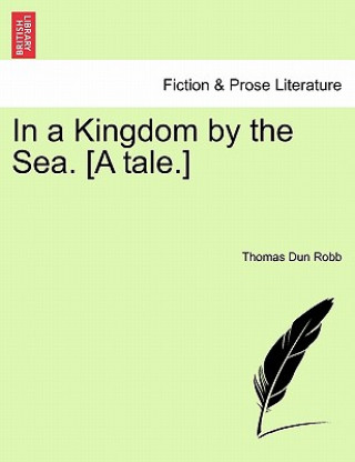 Kniha In a Kingdom by the Sea. [A Tale.] Thomas Dun Robb