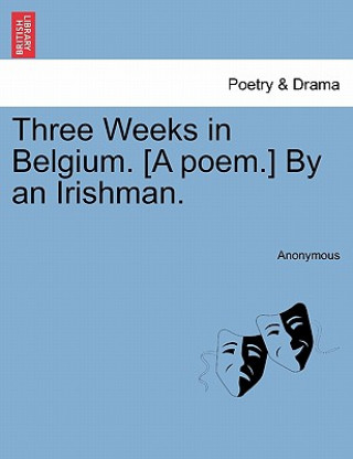 Kniha Three Weeks in Belgium. [A Poem.] by an Irishman. Anonymous