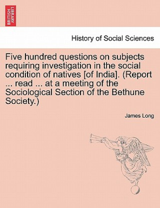 Buch Five hundred questions on subjects requiring investigation in the social condition of natives [of India]. (Report ... read ... at a meeting of the Soc James Long