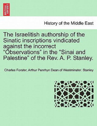 Kniha Israelitish Authorship of the Sinatic Inscriptions Vindicated Against the Incorrect Observations in the Sinai and Palestine of the Rev. A. P. Stanley. Arthur Penrhyn Dean of Westmins Stanley