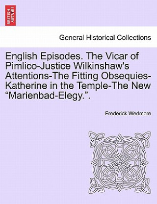 Carte English Episodes. the Vicar of Pimlico-Justice Wilkinshaw's Attentions-The Fitting Obsequies-Katherine in the Temple-The New "Marienbad-Elegy.." Wedmore