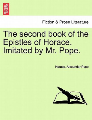 Könyv Second Book of the Epistles of Horace. Imitated by Mr. Pope. Alexander Pope