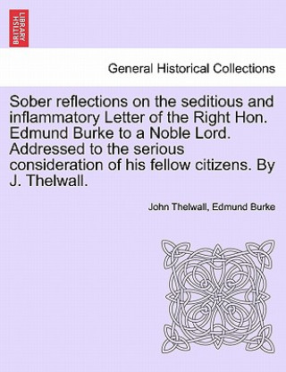 Knjiga Sober Reflections on the Seditious and Inflammatory Letter of the Right Hon. Edmund Burke to a Noble Lord. Addressed to the Serious Consideration of H Burke