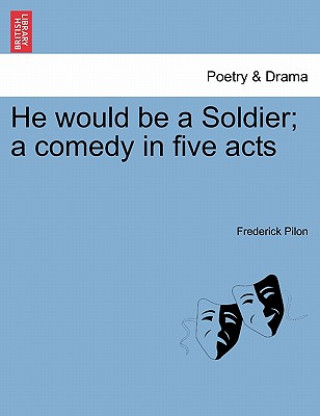 Carte He Would Be a Soldier; A Comedy in Five Acts Frederick Pilon