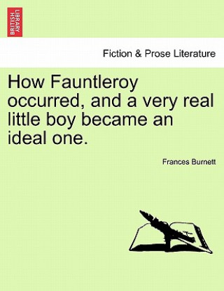 Kniha How Fauntleroy Occurred, and a Very Real Little Boy Became an Ideal One. Frances Burnett