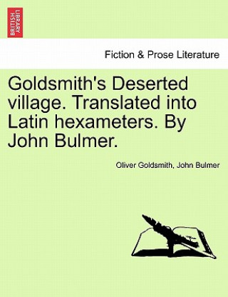Kniha Goldsmith's Deserted Village. Translated Into Latin Hexameters. by John Bulmer. John Bulmer