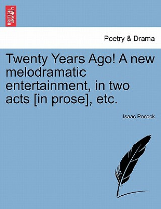 Książka Twenty Years Ago! a New Melodramatic Entertainment, in Two Acts [in Prose], Etc. Isaac Pocock