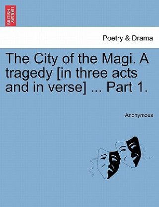Könyv City of the Magi. a Tragedy [in Three Acts and in Verse] ... Part 1. Anonymous