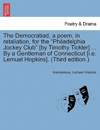 Книга Democratiad, a Poem, in Retaliation, for the Philadelphia Jockey Club [by Timothy Tickler] ... by a Gentleman of Connecticut [i.E. Lemuel Hopkins]. (T Lemuel Hopkins