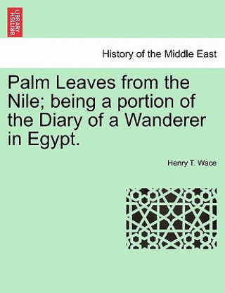 Könyv Palm Leaves from the Nile; Being a Portion of the Diary of a Wanderer in Egypt. Henry T Wace