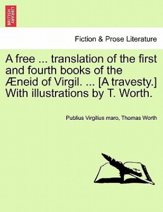 Książka Free ... Translation of the First and Fourth Books of the  neid of Virgil. ... [a Travesty.] with Illustrations by T. Worth. Thomas Worth