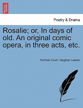 Carte Rosalie; Or, in Days of Old. an Original Comic Opera, in Three Acts, Etc. Vaughan Lawton