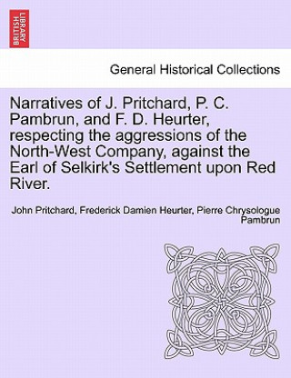 Carte Narratives of J. Pritchard, P. C. Pambrun, and F. D. Heurter, Respecting the Aggressions of the North-West Company, Against the Earl of Selkirk's Sett Pierre Chrysologue Pambrun