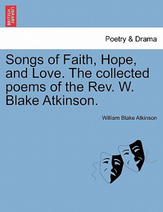 Kniha Songs of Faith, Hope, and Love. the Collected Poems of the REV. W. Blake Atkinson. William Blake Atkinson