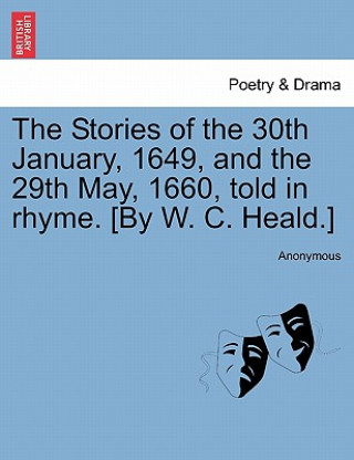 Livre Stories of the 30th January, 1649, and the 29th May, 1660, Told in Rhyme. [by W. C. Heald.] Anonymous