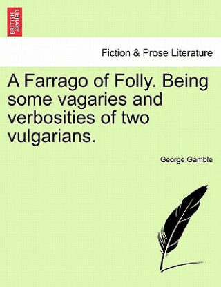 Carte Farrago of Folly. Being Some Vagaries and Verbosities of Two Vulgarians. George Gamble